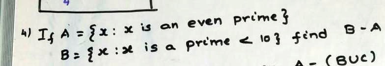 4) If A = {x: x is an even prime} B = {x: x is a prime < 10} find B - A A - (B ∪C)