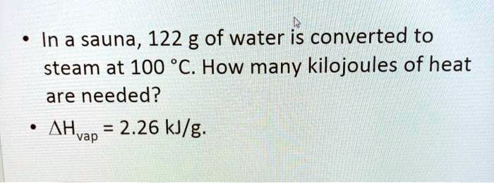 SOLVED: In a sauna, 122 g of water is converted to steam at 100 %C How many  kilojoules of heat are needed? AHvap =  kJ/g: