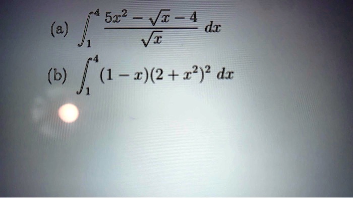 (a) ∫1^4 (5x^2 - √(x) - 4)/(√(x)) dx
(b) ∫1^4 (1 - x)(2 + x^2)^2 dx