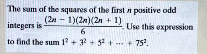 The sum of the squares of the first n positive odd integers is frac(2n-1)(2n)(2n+1)6. Use this expression to find the sum 1^2 + 3^2 + 5^2 + dots + 75^2.