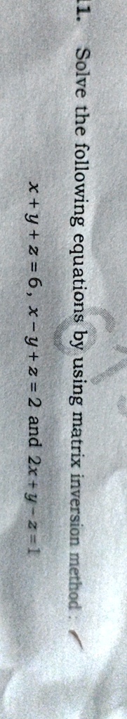 11. Solve the following equations by using matrix inversion method:
x + y + z = 6, x - y + z = 2 and 2x + y - z = 1