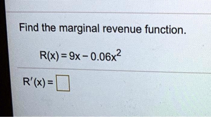 Find the marginal revenue function.

R(x) = 9x - 0.06x^2

R'(x) =