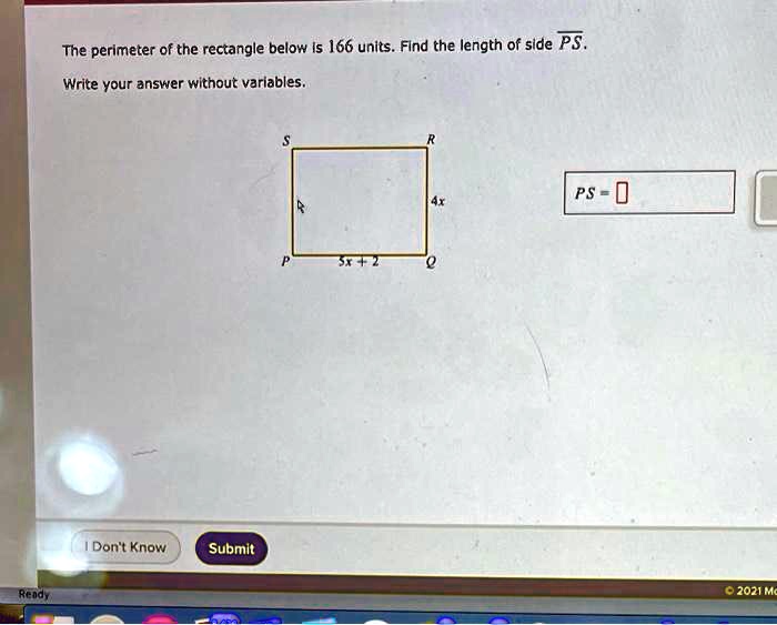 The perimeter of the rectangle below is 166 units. Find the length of side PS.
Write your answer without variables.
S R
4x
P 5x + 2 Q
PS =
I Don't Know
Submit