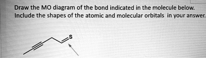 SOLVED:Draw the MO diagram of the bond indicated in the molecule below ...