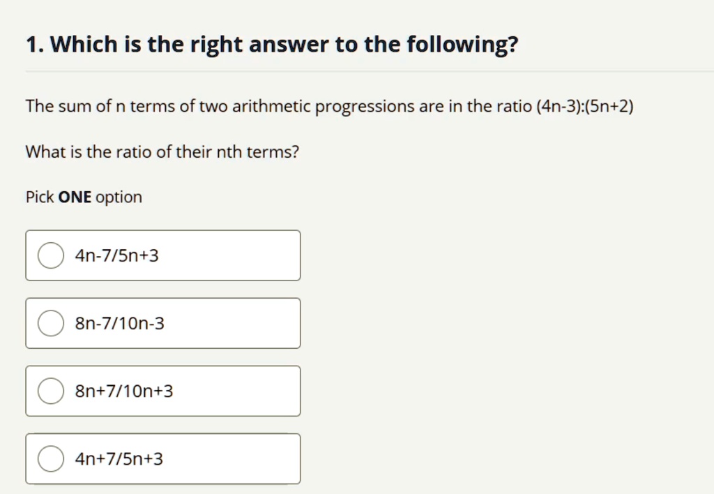 Solved 1 Which Is The Right Answer To The Following The Sum Of N Terms Of Two Arithmetic Progressions Are In The Ratio 4n 3 5n 2 What Is The Ratio Of Their Nth Terms
