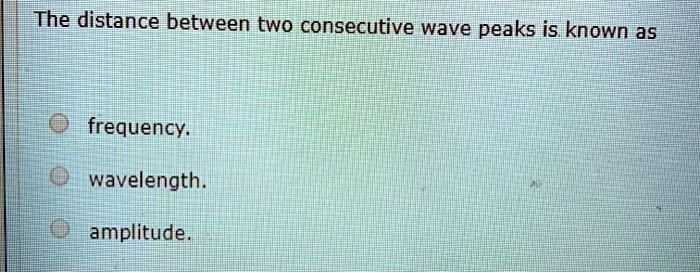 SOLVED: The distance between two consecutive wave peaks is known a5 ...