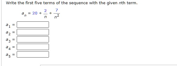 Write the first five terms of the sequence with the given nth term.

an = 20 + (2)/(n) + (7)/(n^2)a1 =

a2 =

a3 =

a4 =

a5 =