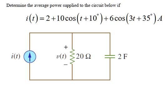 Determine the average power supplied to the circuit below if
i(t) = 2 + 10 cos(t + 10^circ) + 6 cos(3t + 35^circ) A