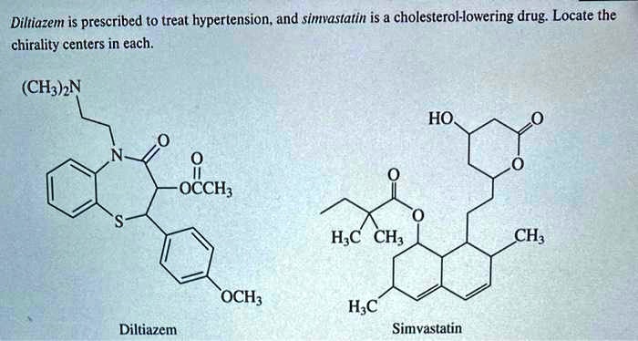 Diltiazem is prescribed to treat hypertension, and simvastatin is a cholesterol-lowering drug. Locate the chirality centers in each.

(CH3)2N
N
O
O
OCCH3
S
OCH3
Diltiazem

HO
O
O
O
CH3
H3C CH3
H3C
Simvastatin