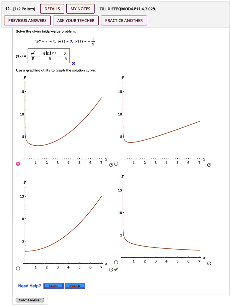 12. [1/2 Points]
DETAILS
MY NOTES
ZILLDIFFEQMODAP11 4.7.029.
PREVIOUS ANSWERS
ASK YOUR TEACHER
PRACTICE ANOTHER
Solve the given initial-value problem.
xy” + y' = x, y(1) = 3, y'(1) = -(1)/(5)
y(x) = (x^2)/(5) - (4ln(x))/(5) + (8)/(5)
Use a graphing utility to graph the solution curve.