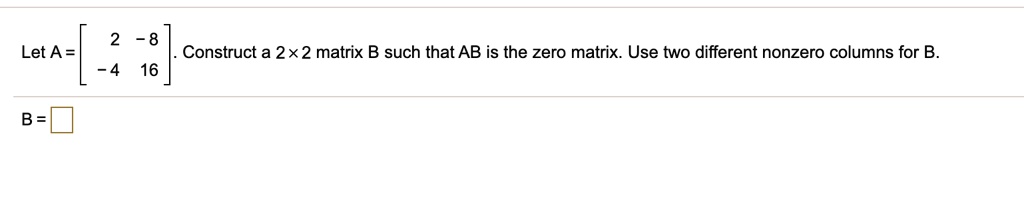 Let A = Construct A 2x2 Matrix B Such That AB Is The Zero Matrix. Use ...