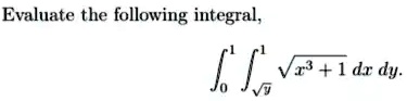 Evaluate the following integral,

∫0^1 ∫√(y)^1 √(x^3 + 1)  dx   dy.