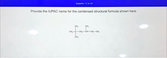 Question 12 of 20 Provide the IUPAC name for the condensed structural ...