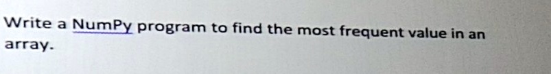 solved-write-a-numpy-program-to-find-the-most-frequent-value-in-an-array