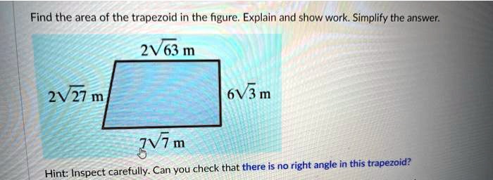 Find the area of the trapezoid in the figure. Explain and show work. Simplify the answer.
2?63 m
2?27 m
6?3 m
7?7 m
Hint: Inspect carefully. Can you check that there is no right angle in this trapezoid?