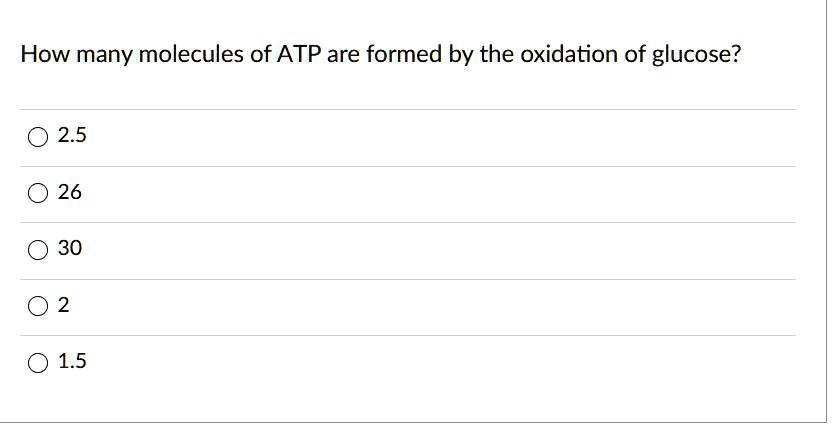 How many molecules of ATP are formed by the oxidation of glucose?

2.5
26
30
2
1.5