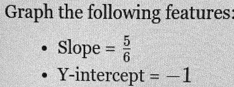 Graph the following features:

    
  * Slope = (5)/(6)
    
  * Y-intercept = -1
