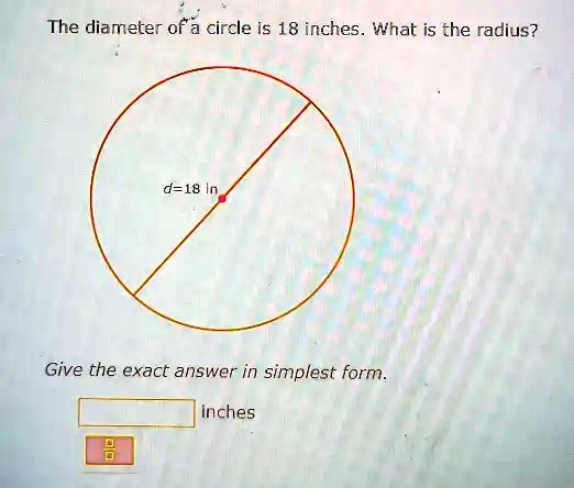 The diameter of a circle is 18 inches. What is the radius?
d=18 in
Give the exact answer in simplest form.
inches