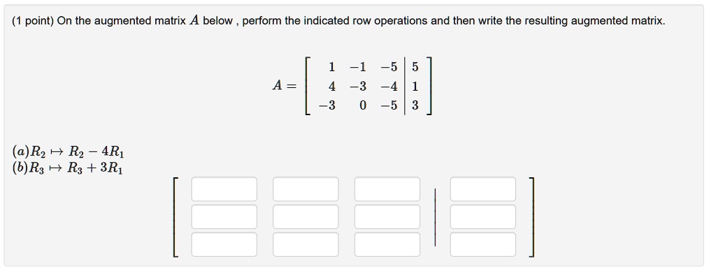 SOLVED On the augmented matrix A below perform the indicated row