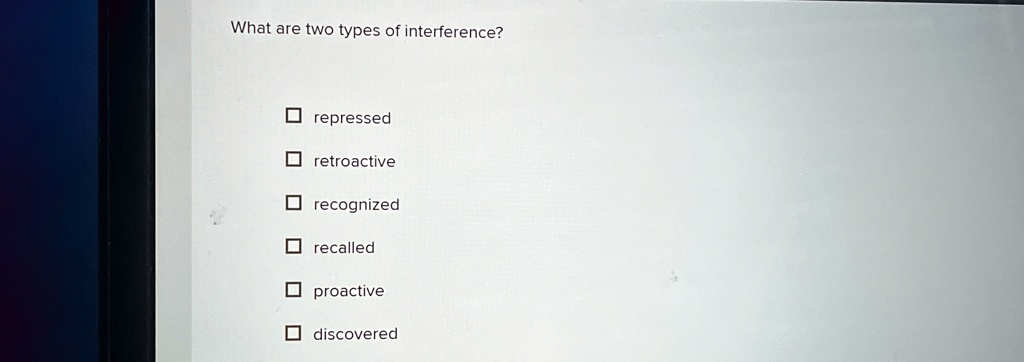 What are two types of interference?

? repressed
? retroactive
? recognized
? recalled
? proactive
? discovered