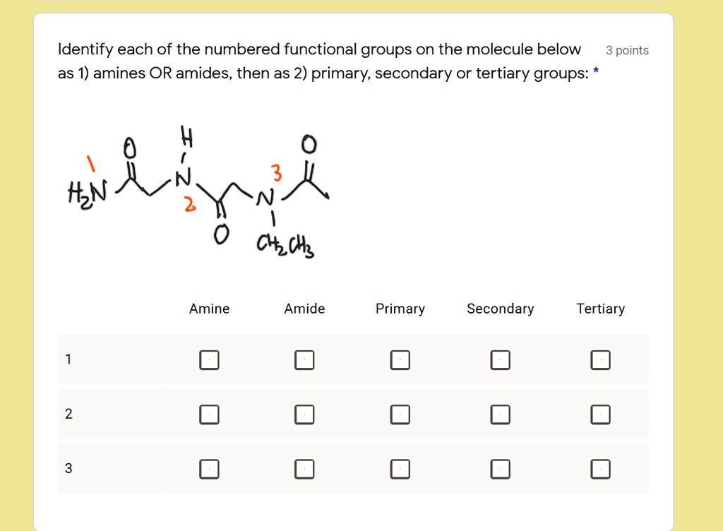 Identify each of the numbered functional groups on the molecule below as 1) amines OR amides, then as 2) primary, secondary or tertiary groups:
Amine Amide Primary Secondary Tertiary
1
2
3