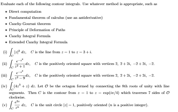evaluate each of the following contour integrals use whatever method is appropriate such as direct computation fhindamental theorem of calculs use an antiderivative cauchy goursat theorem p 08998