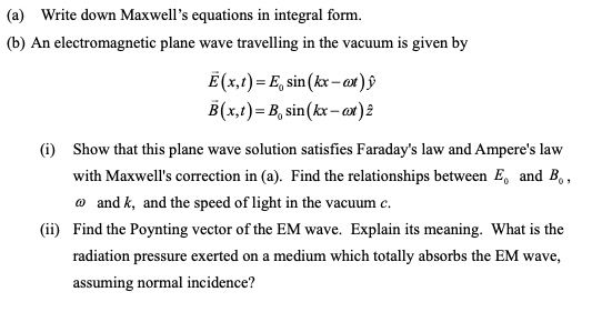 SOLVED: (a) Write Down Maxwell's Equations In Integral Form. (b) An ...