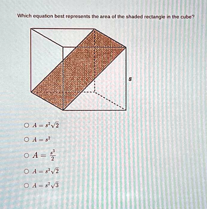 Which equation best represents the area of the shaded rectangle in the cube?
? A = s^2√(2)
? A = s^2
? A = (s^3)/(2)
? A = s^3√(2)
? A = s^2√(3)