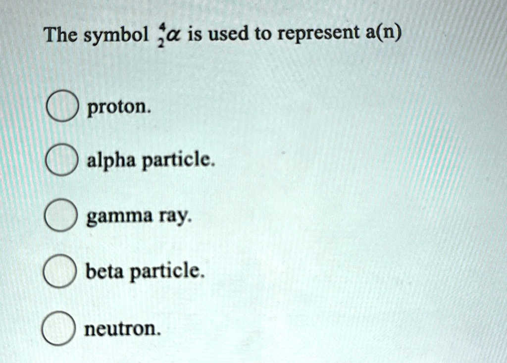 The symbol (2)^(4)alpha is used to represent a(n) proton. alpha ...
