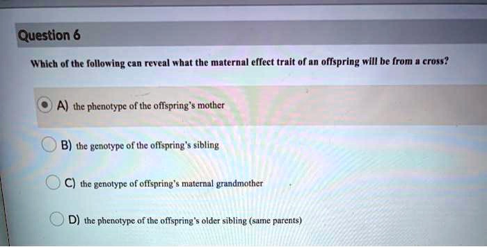 Solved Question 6 Which Of The Following Can Reveal What The Maternal Effect Trait Of An