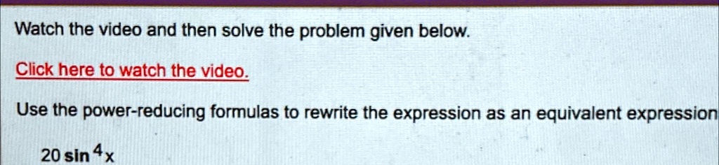 watch the video and then solve the problem given below click here to watch the video use the power reducing formulas to rewrite the expression as an equivalent expression 20sin4x watch the v 88049