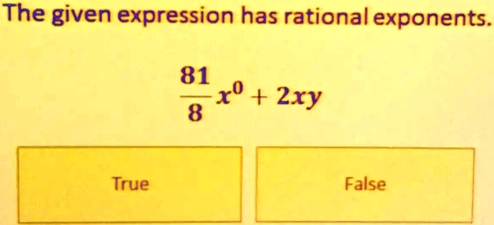 The given expression has rational exponents.
(81)/(8)x^0 + 2xy
True
False