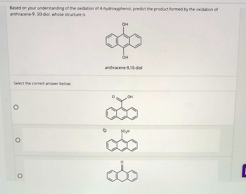 Based on your understanding of the oxidation of 4-hydroxyphenol, predict the product formed by the oxidation of anthracene-9, 10-diol, whose structure is
anthracene-9,10-diol
Select the correct answer below: