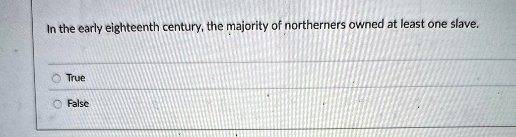 In the early eighteenth century, the majority of northerners owned at least one slave.
True
False