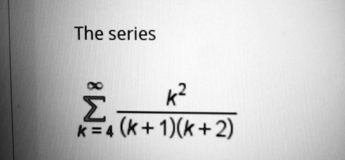 The series ∑k=4^∞(k^2)/((k+1)(k+2))