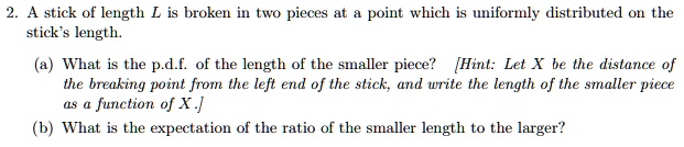 2. A stick of length L is broken in two pieces at a point which is ...