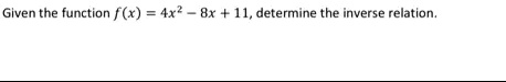 Given the function f(x) = 4x^2 - 8x + 11, determine the inverse relation.
