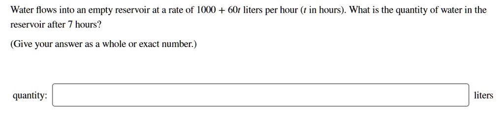 Water flows into an empty reservoir at a rate of 1000 + 60t liters per hour (t in hours). What is the quantity of water in the reservoir after 7 hours?

(Give your answer as a whole or exact number.)

quantity: liters