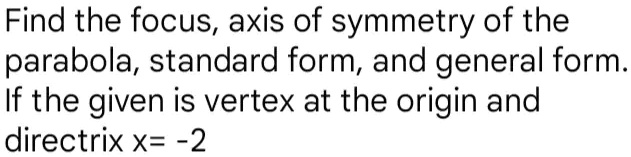 Find the focus, axis of symmetry of the parabola, standard form, and general form. If the given is vertex at the origin and directrix x = -2