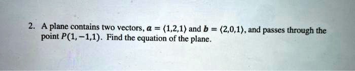 A plane contains two vectors, a = <1,2,1> and b = <2,0,1>, and passes through the point P(1,-1,1). Find the equation of the plane.