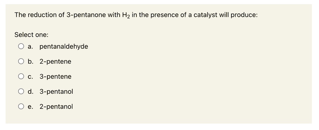 The reduction of 3-pentanone with H2 in the presence of a catalyst will