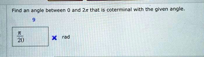 Find an angle between 0 and 2? that is coterminal with the given angle.
9
?/20 rad
