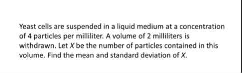 yeast cells are suspended in a liquid medium at a concentration of 4 particles per milliliter a volume of 2 milliliters is withdrawn let x be the number of particles contained in this volume 61693
