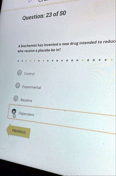 question 23 of 50 a biochemist has invented a new drug intended to reduce who receive a placebo be in control experimental baseline dependent previous 86698