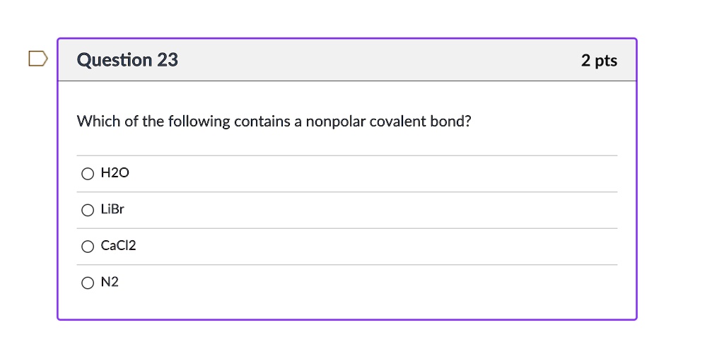 Which of the following contains a nonpolar covalent bond?

H2O
LiBr
CaCl2
N2