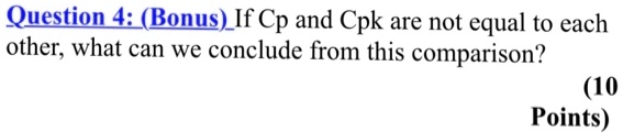 Question 4: (Bonus) If Cp and Cpk are not equal to each other, what can we conclude from this comparison?