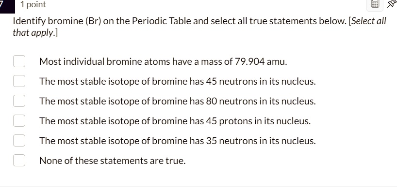 SOLVED: Identify bromine (Br) on the Periodic Table and select all true ...