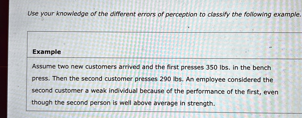 use your knowledge of the different errors of perception to classify the following example example assume two new customers arrived and the first presses 350 lbs in the bench press then the  78277