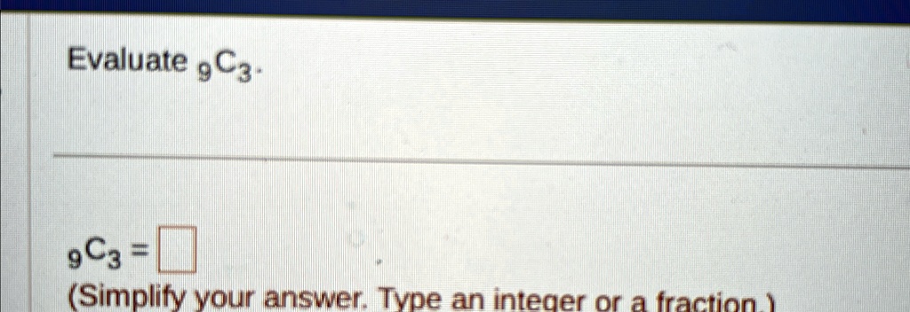 Evaluate 9C3.
9C3 =
(Simplify your answer. Type an integer or a fraction.)