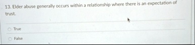 13 elder abuse generally occurs within a relationship where there is an expectation of trust true false 12677